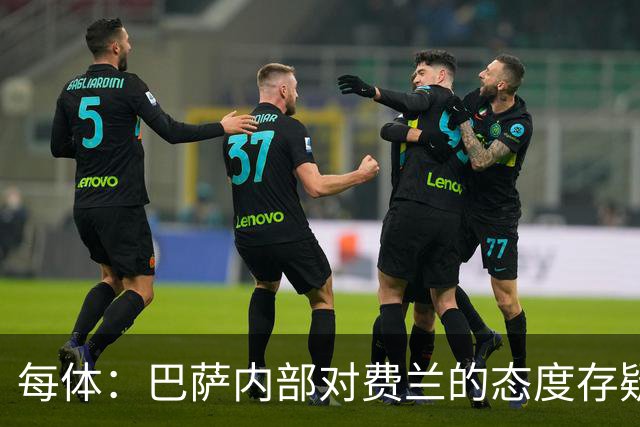 每体：巴萨内部对费兰的态度存疑，即使续约也不会大幅度加薪