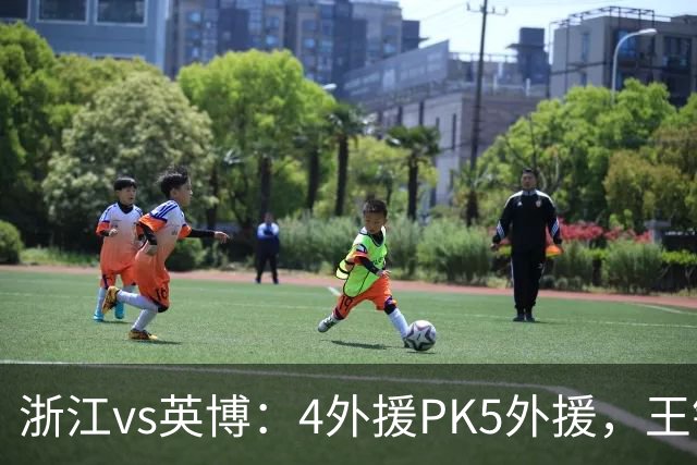 浙江vs英博：4外援PK5外援，王钰栋首发，马莱莱出战