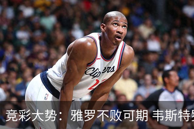 竞彩大势：雅罗不败可期 韦斯特罗斯信心十足