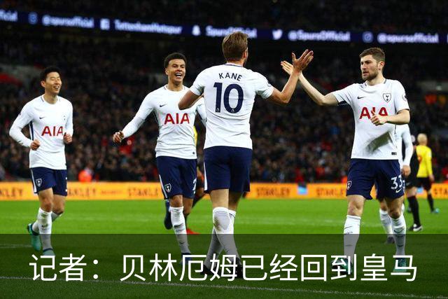 记者：贝林厄姆已经回到皇马